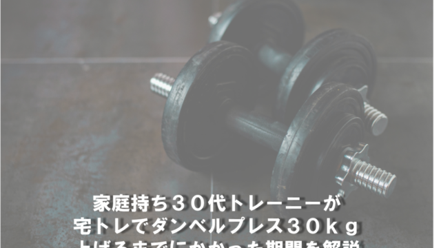 家庭持ち３０代トレーニーが宅トレでダンベルプレス３０ｋｇ上げるまでにかかった期間を解説